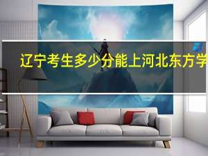 辽宁考生多少分能上河北东方学院