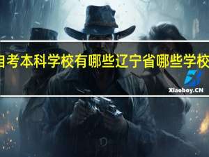 辽宁自考本科学校有哪些辽宁省哪些学校有自考本科