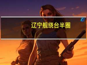 辽宁舰绕台半圈（关于辽宁舰绕台半圈的介绍）