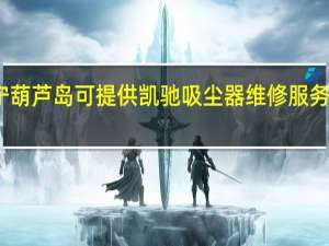 辽宁葫芦岛可提供凯驰吸尘器维修服务地址在哪