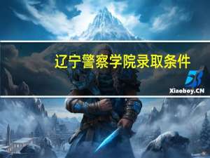 辽宁警察学院录取条件