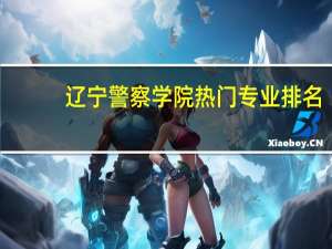 辽宁警察学院热门专业排名