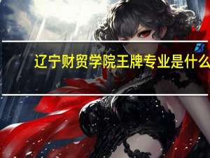 辽宁财贸学院王牌专业是什么