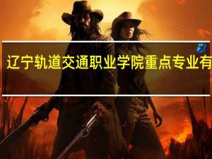 辽宁轨道交通职业学院重点专业有哪些