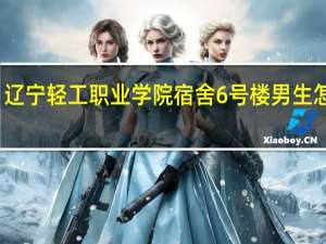 辽宁轻工职业学院宿舍6号楼男生怎么样（辽宁轻工职业学院宿舍）