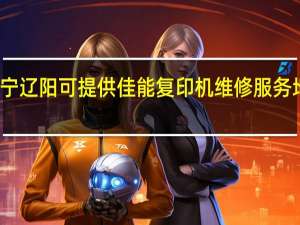 辽宁辽阳可提供佳能复印机维修服务地址在哪