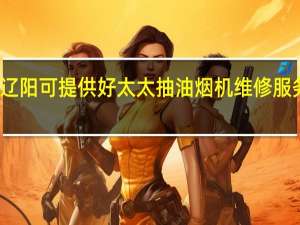 辽宁辽阳可提供好太太抽油烟机维修服务地址在哪