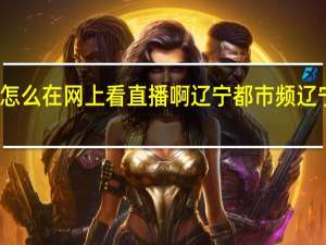 辽宁都市频道怎么在网上看直播啊辽宁都市频 辽宁都市频道正在行动