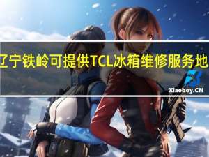 辽宁铁岭可提供TCL冰箱维修服务地址在哪