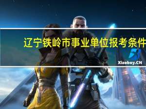 辽宁铁岭市事业单位报考条件