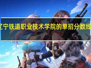 辽宁铁道职业技术学院的单招分数线是多少