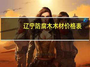 辽宁防腐木木材价格表