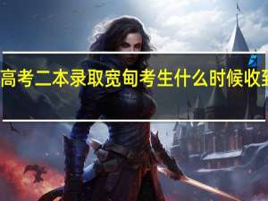 辽宁高考二本录取宽甸考生什么时候收到录取信息
