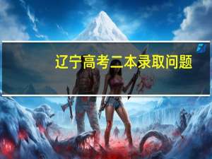 辽宁高考二本录取问题