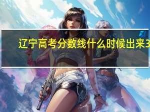 辽宁高考分数线什么时候出来30