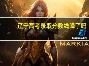 辽宁高考录取分数线降了吗