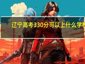 辽宁高考330分可以上什么学校