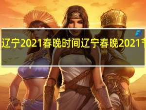 辽宁2021春晚时间 辽宁春晚2021节目单