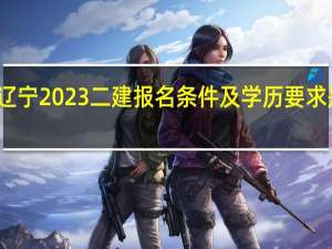 辽宁2023二建报名条件及学历要求是什么