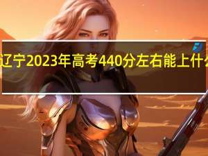 辽宁2023年高考440分左右能上什么大学