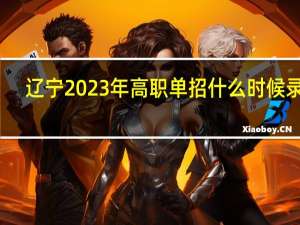 辽宁2023年高职单招什么时候录取？