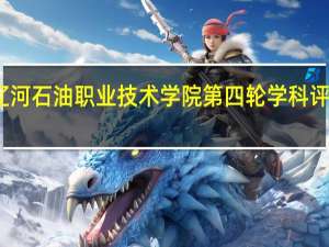 辽河石油职业技术学院第四轮学科评估结果