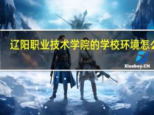 辽阳职业技术学院的学校环境怎么样