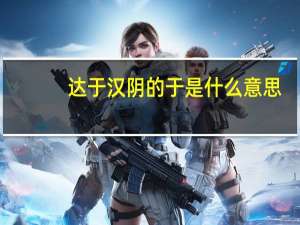 达于汉阴的于是什么意思（达于汉阴的于）