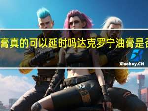 达克罗宁油膏真的可以延时吗 达克罗宁油膏是否真的能延长时间？