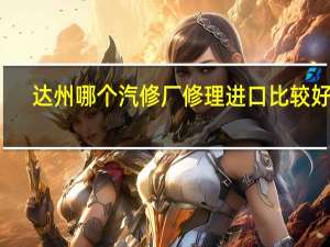 达州哪个汽修厂修理进口比较好点