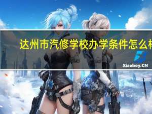 达州市汽修学校办学条件怎么样