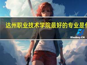 达州职业技术学院最好的专业是什么