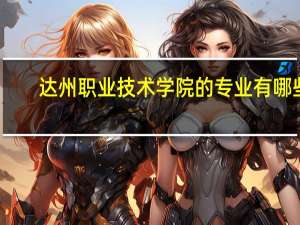 达州职业技术学院的专业有哪些