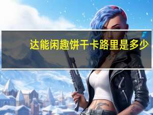 达能 闲趣饼干卡路里是多少