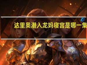 达里奥潜入龙妈寝宫是哪一集（达里奥 孔卡）