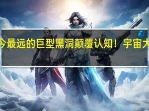 迄今最远的巨型黑洞颠覆认知！宇宙大爆炸后4.7亿年就有了