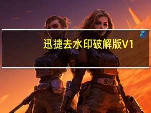 迅捷去水印破解版 V1.0 免费版（迅捷去水印破解版 V1.0 免费版功能简介）