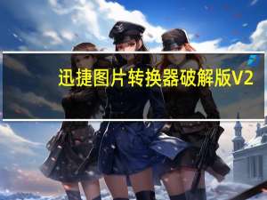 迅捷图片转换器破解版 V2.1.0.0 最新免费版（迅捷图片转换器破解版 V2.1.0.0 最新免费版功能简介）