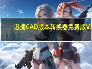 迅捷CAD版本转换器免费版 V2.6.2.0 免注册激活版（迅捷CAD版本转换器免费版 V2.6.2.0 免注册激活版功能简介）