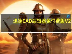 迅捷CAD编辑器免付费版 V2.1.2.0 免费版（迅捷CAD编辑器免付费版 V2.1.2.0 免费版功能简介）