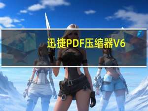 迅捷PDF压缩器 V6.5 免费试用版（迅捷PDF压缩器 V6.5 免费试用版功能简介）