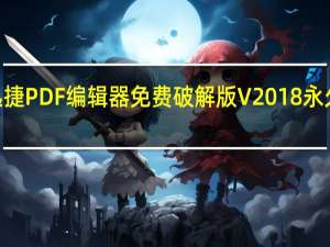 迅捷PDF编辑器免费破解版 V2018 永久VIP版（迅捷PDF编辑器免费破解版 V2018 永久VIP版功能简介）