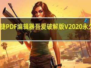 迅捷PDF编辑器吾爱破解版 V2020 永久授权版（迅捷PDF编辑器吾爱破解版 V2020 永久授权版功能简介）