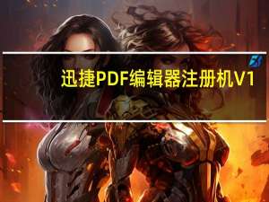 迅捷PDF编辑器注册机 V1.0 免费版（迅捷PDF编辑器注册机 V1.0 免费版功能简介）