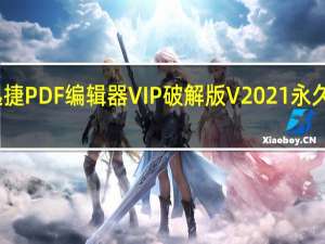 迅捷PDF编辑器VIP破解版 V2021 永久免费版（迅捷PDF编辑器VIP破解版 V2021 永久免费版功能简介）