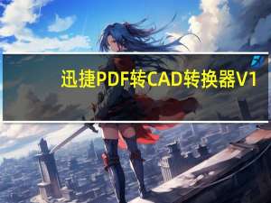 迅捷PDF转CAD转换器 V1.2 官方版（迅捷PDF转CAD转换器 V1.2 官方版功能简介）