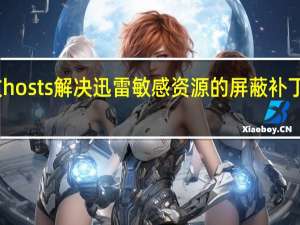 迅雷修改hosts解决迅雷敏感资源的屏蔽补丁 V2017 最新版（迅雷修改hosts解决迅雷敏感资源的屏蔽补丁 V2017 最新版功能简介）