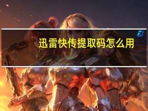 迅雷快传提取码怎么用（迅雷快传）
