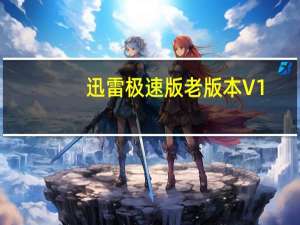 迅雷极速版老版本 V1.0.32.350 官方版（迅雷极速版老版本 V1.0.32.350 官方版功能简介）