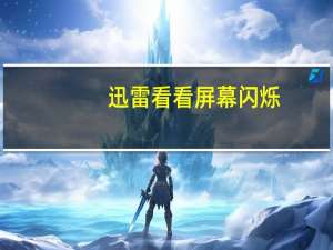 迅雷看看屏幕闪烁（迅雷看看花屏）